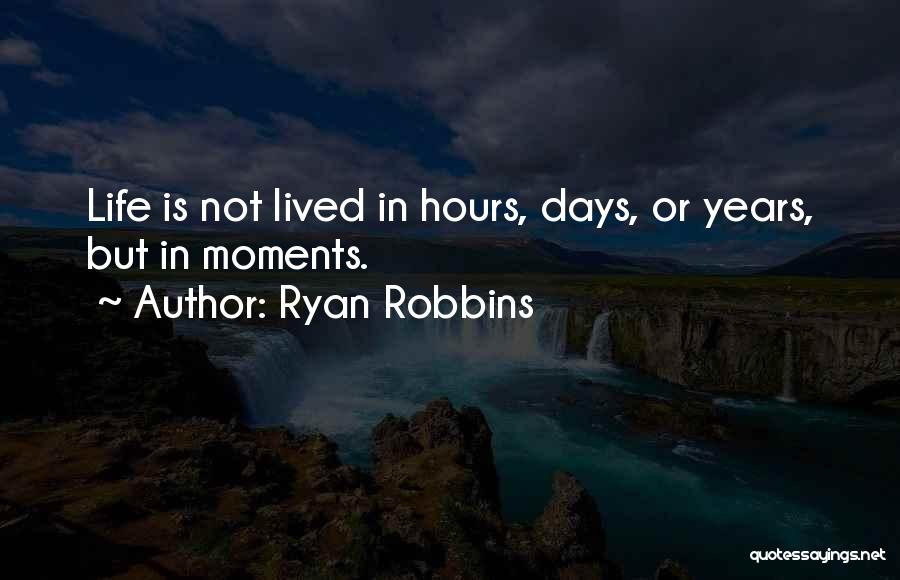 Ryan Robbins Quotes: Life Is Not Lived In Hours, Days, Or Years, But In Moments.