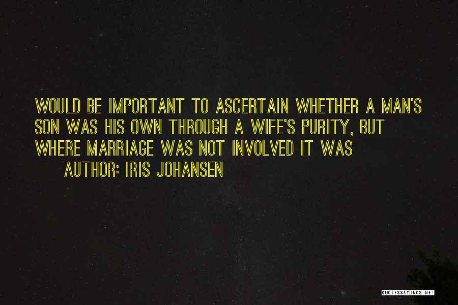 Iris Johansen Quotes: Would Be Important To Ascertain Whether A Man's Son Was His Own Through A Wife's Purity, But Where Marriage Was