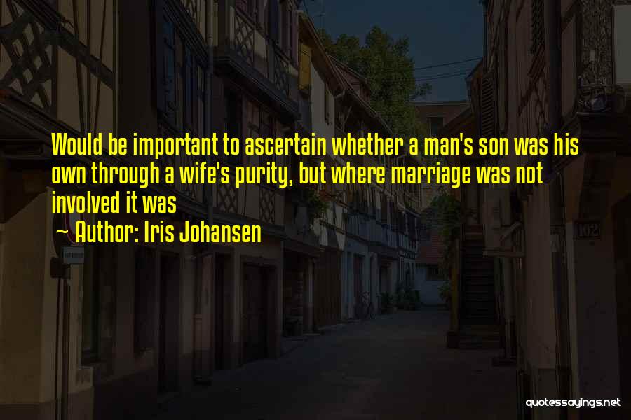 Iris Johansen Quotes: Would Be Important To Ascertain Whether A Man's Son Was His Own Through A Wife's Purity, But Where Marriage Was