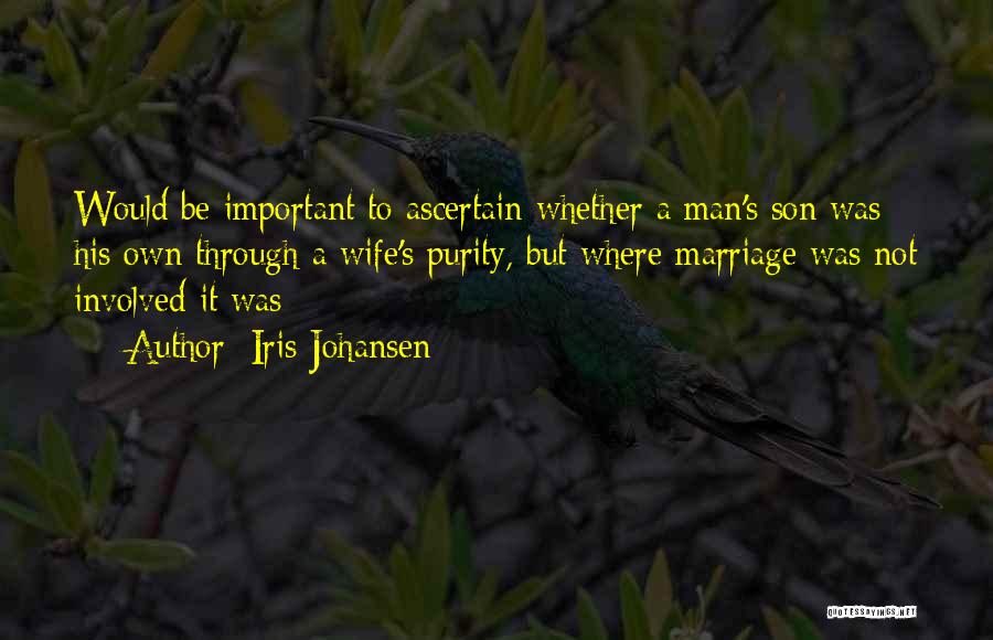 Iris Johansen Quotes: Would Be Important To Ascertain Whether A Man's Son Was His Own Through A Wife's Purity, But Where Marriage Was