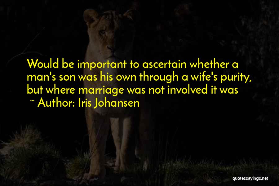 Iris Johansen Quotes: Would Be Important To Ascertain Whether A Man's Son Was His Own Through A Wife's Purity, But Where Marriage Was