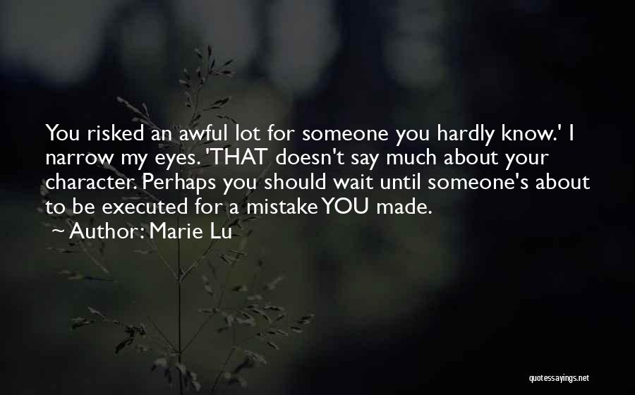 Marie Lu Quotes: You Risked An Awful Lot For Someone You Hardly Know.' I Narrow My Eyes. 'that Doesn't Say Much About Your
