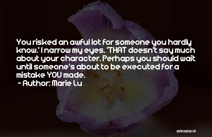 Marie Lu Quotes: You Risked An Awful Lot For Someone You Hardly Know.' I Narrow My Eyes. 'that Doesn't Say Much About Your