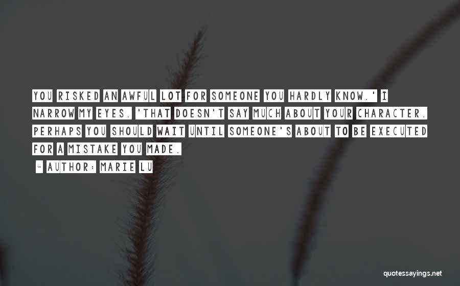 Marie Lu Quotes: You Risked An Awful Lot For Someone You Hardly Know.' I Narrow My Eyes. 'that Doesn't Say Much About Your