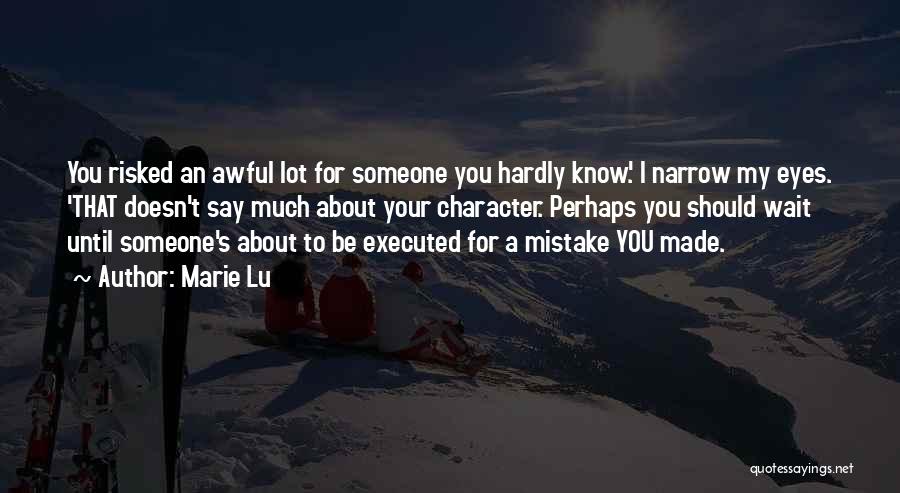 Marie Lu Quotes: You Risked An Awful Lot For Someone You Hardly Know.' I Narrow My Eyes. 'that Doesn't Say Much About Your