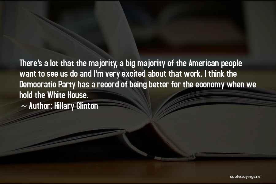 Hillary Clinton Quotes: There's A Lot That The Majority, A Big Majority Of The American People Want To See Us Do And I'm