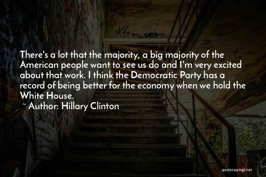 Hillary Clinton Quotes: There's A Lot That The Majority, A Big Majority Of The American People Want To See Us Do And I'm