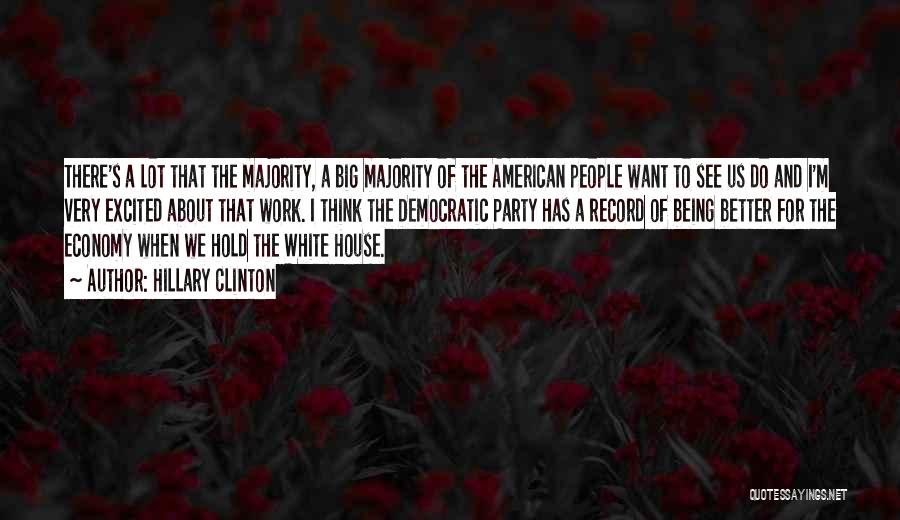 Hillary Clinton Quotes: There's A Lot That The Majority, A Big Majority Of The American People Want To See Us Do And I'm