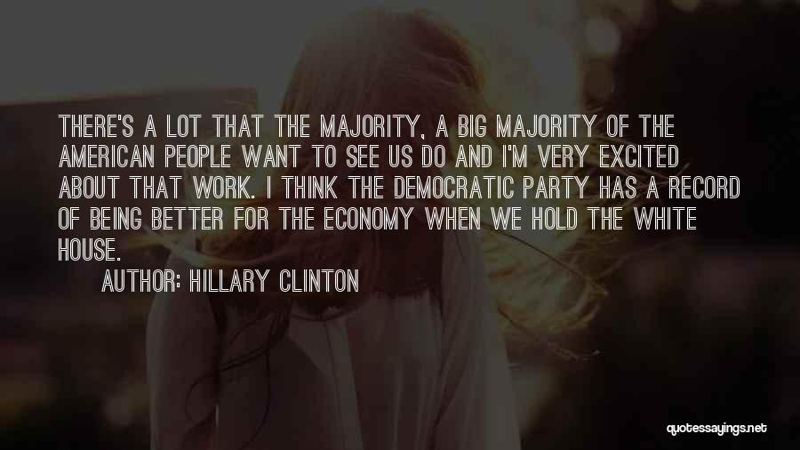 Hillary Clinton Quotes: There's A Lot That The Majority, A Big Majority Of The American People Want To See Us Do And I'm