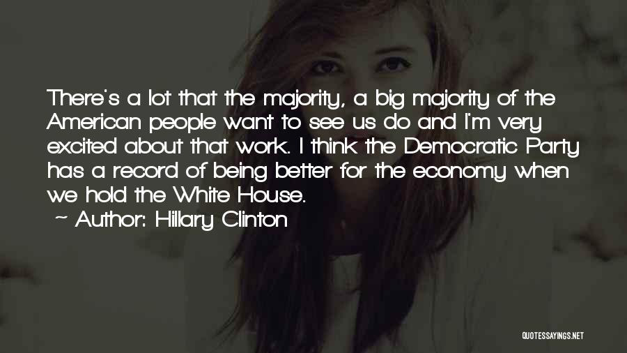 Hillary Clinton Quotes: There's A Lot That The Majority, A Big Majority Of The American People Want To See Us Do And I'm