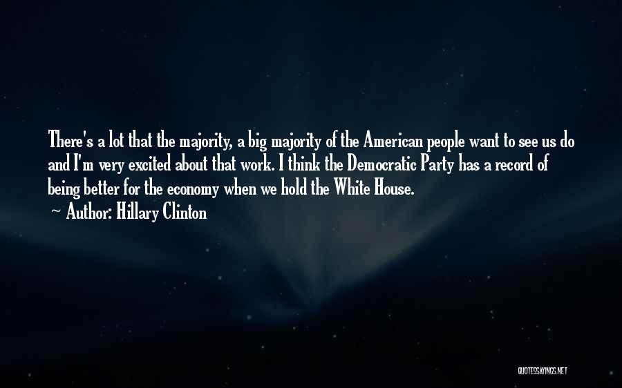 Hillary Clinton Quotes: There's A Lot That The Majority, A Big Majority Of The American People Want To See Us Do And I'm