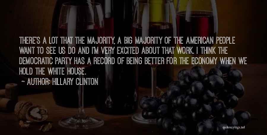 Hillary Clinton Quotes: There's A Lot That The Majority, A Big Majority Of The American People Want To See Us Do And I'm