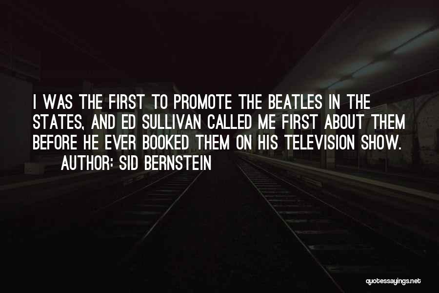 Sid Bernstein Quotes: I Was The First To Promote The Beatles In The States, And Ed Sullivan Called Me First About Them Before