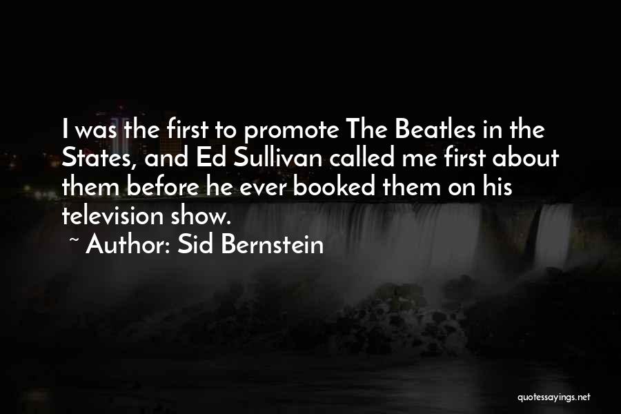 Sid Bernstein Quotes: I Was The First To Promote The Beatles In The States, And Ed Sullivan Called Me First About Them Before