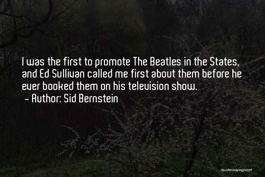 Sid Bernstein Quotes: I Was The First To Promote The Beatles In The States, And Ed Sullivan Called Me First About Them Before