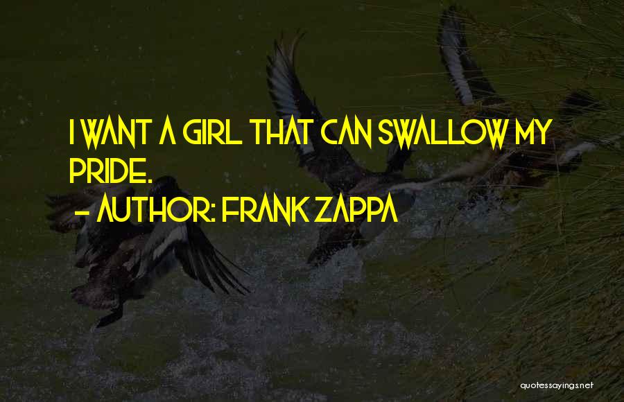 Frank Zappa Quotes: I Want A Girl That Can Swallow My Pride.