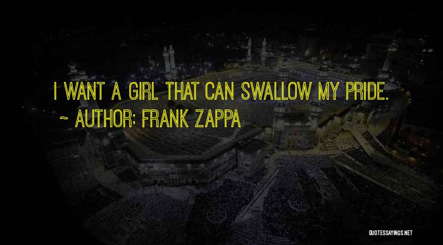 Frank Zappa Quotes: I Want A Girl That Can Swallow My Pride.
