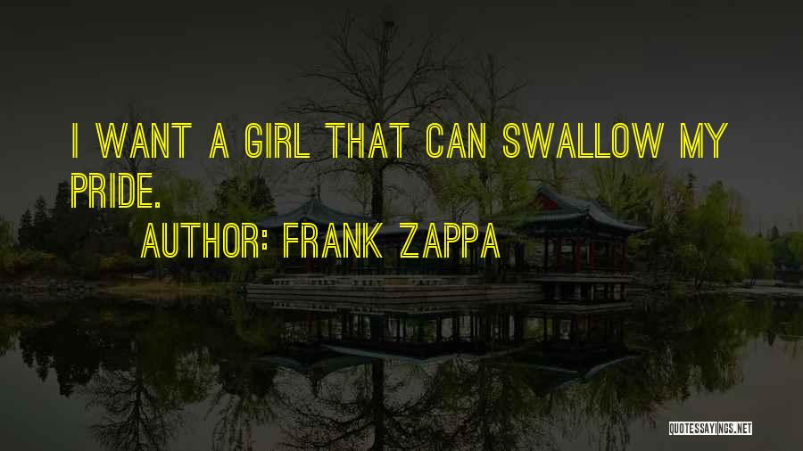 Frank Zappa Quotes: I Want A Girl That Can Swallow My Pride.