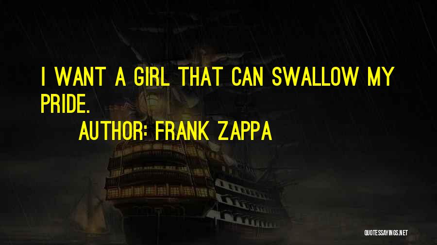 Frank Zappa Quotes: I Want A Girl That Can Swallow My Pride.