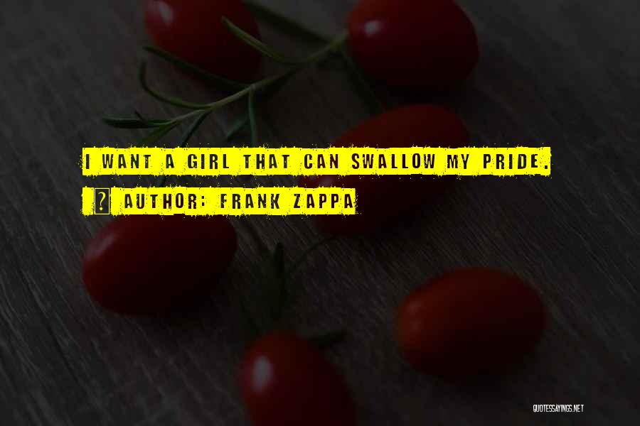 Frank Zappa Quotes: I Want A Girl That Can Swallow My Pride.
