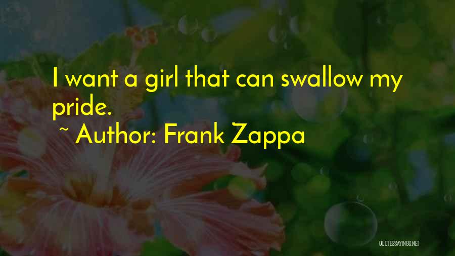 Frank Zappa Quotes: I Want A Girl That Can Swallow My Pride.