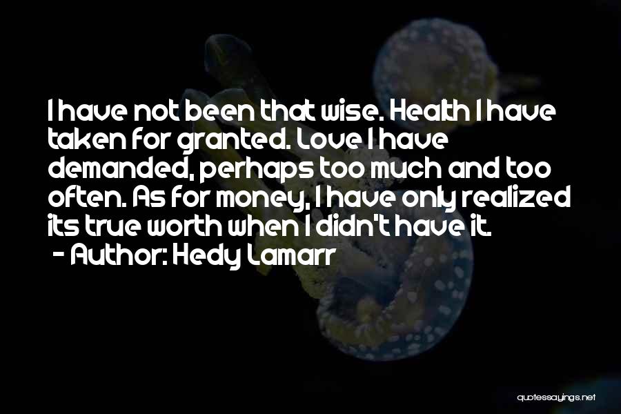 Hedy Lamarr Quotes: I Have Not Been That Wise. Health I Have Taken For Granted. Love I Have Demanded, Perhaps Too Much And