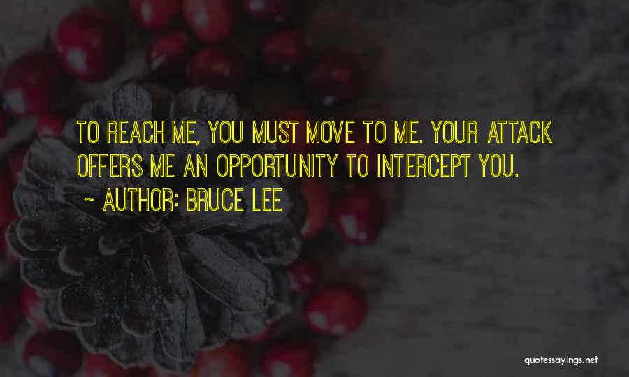 Bruce Lee Quotes: To Reach Me, You Must Move To Me. Your Attack Offers Me An Opportunity To Intercept You.