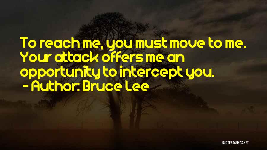 Bruce Lee Quotes: To Reach Me, You Must Move To Me. Your Attack Offers Me An Opportunity To Intercept You.