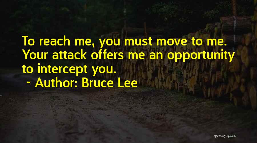 Bruce Lee Quotes: To Reach Me, You Must Move To Me. Your Attack Offers Me An Opportunity To Intercept You.