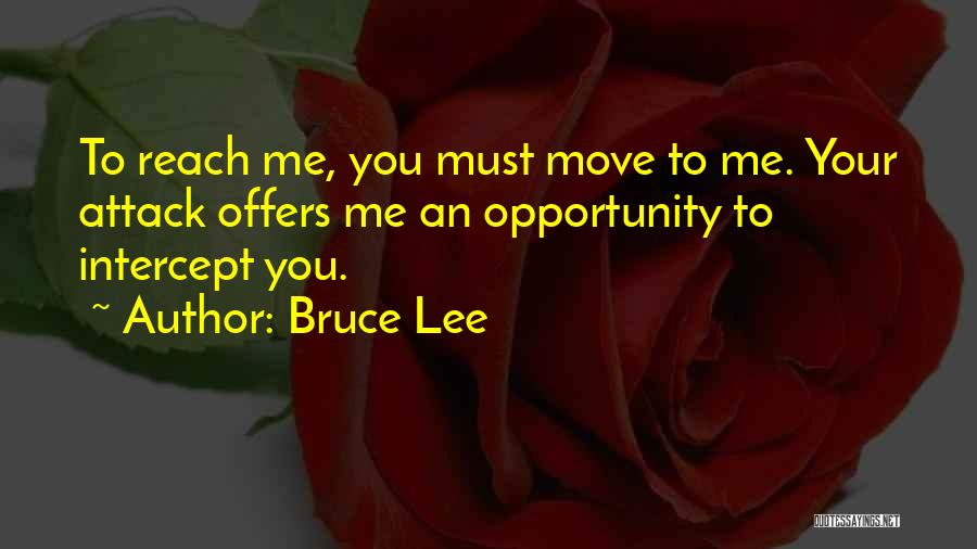 Bruce Lee Quotes: To Reach Me, You Must Move To Me. Your Attack Offers Me An Opportunity To Intercept You.