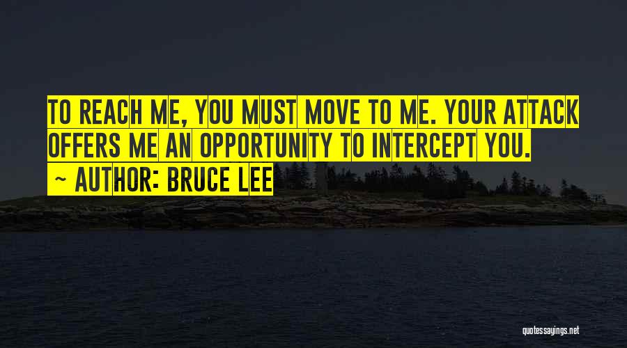 Bruce Lee Quotes: To Reach Me, You Must Move To Me. Your Attack Offers Me An Opportunity To Intercept You.