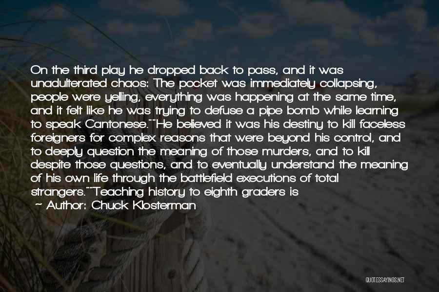 Chuck Klosterman Quotes: On The Third Play He Dropped Back To Pass, And It Was Unadulterated Chaos: The Pocket Was Immediately Collapsing, People
