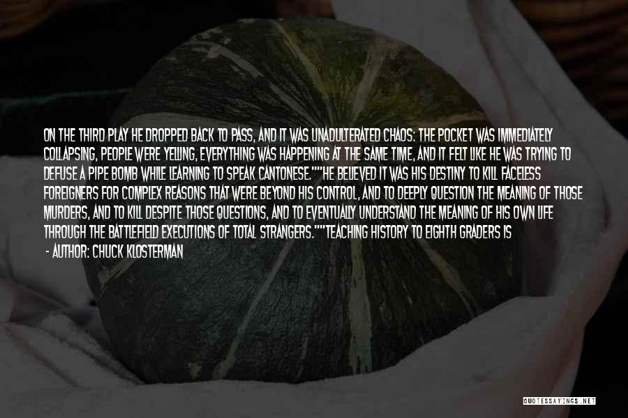Chuck Klosterman Quotes: On The Third Play He Dropped Back To Pass, And It Was Unadulterated Chaos: The Pocket Was Immediately Collapsing, People