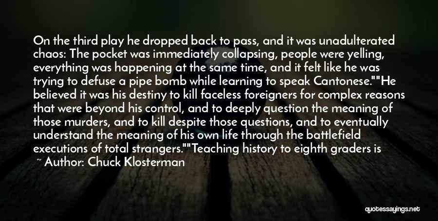 Chuck Klosterman Quotes: On The Third Play He Dropped Back To Pass, And It Was Unadulterated Chaos: The Pocket Was Immediately Collapsing, People