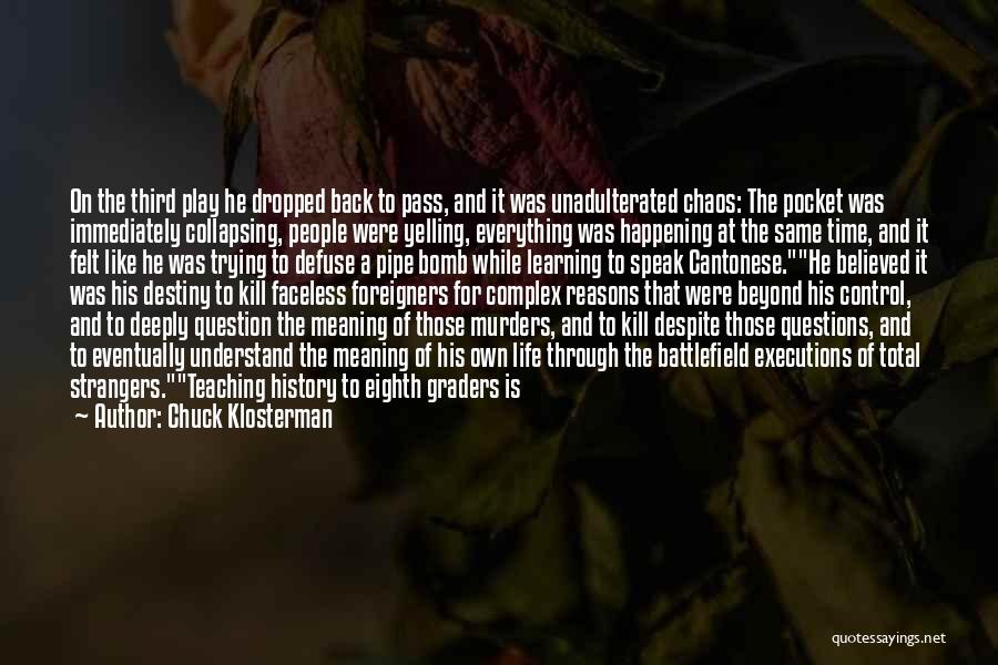 Chuck Klosterman Quotes: On The Third Play He Dropped Back To Pass, And It Was Unadulterated Chaos: The Pocket Was Immediately Collapsing, People