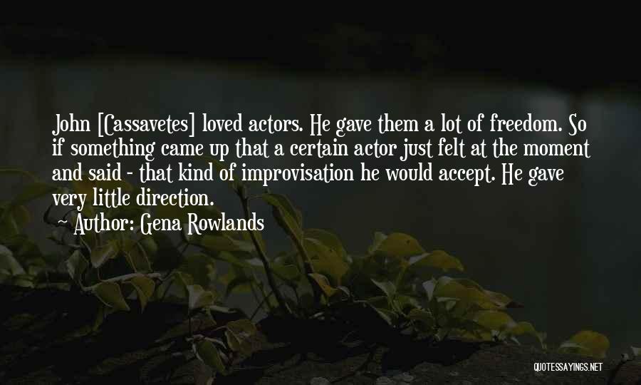 Gena Rowlands Quotes: John [cassavetes] Loved Actors. He Gave Them A Lot Of Freedom. So If Something Came Up That A Certain Actor