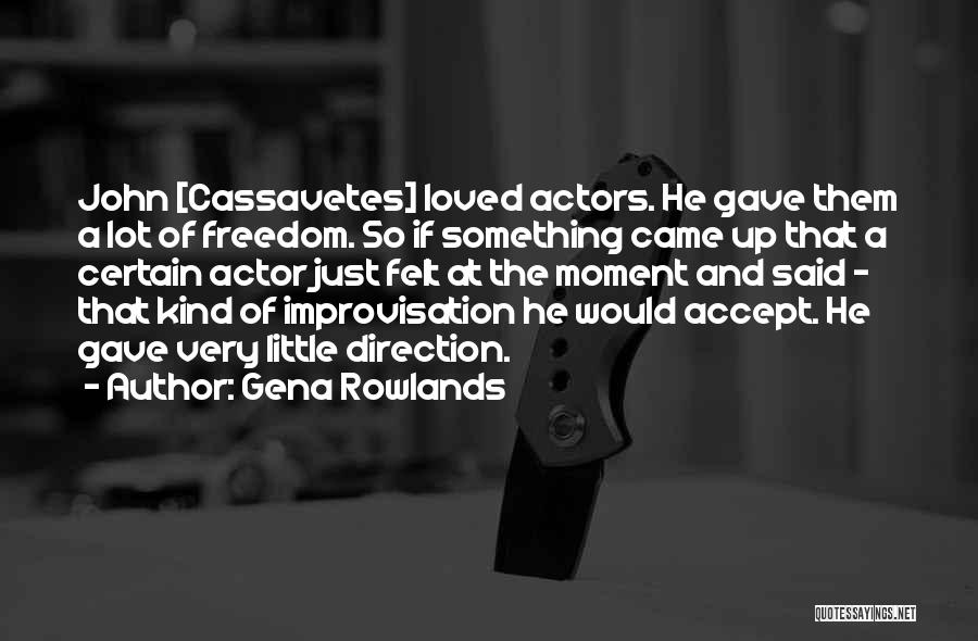 Gena Rowlands Quotes: John [cassavetes] Loved Actors. He Gave Them A Lot Of Freedom. So If Something Came Up That A Certain Actor