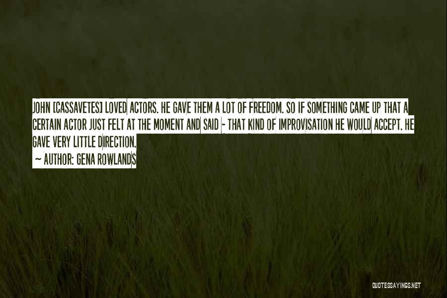 Gena Rowlands Quotes: John [cassavetes] Loved Actors. He Gave Them A Lot Of Freedom. So If Something Came Up That A Certain Actor