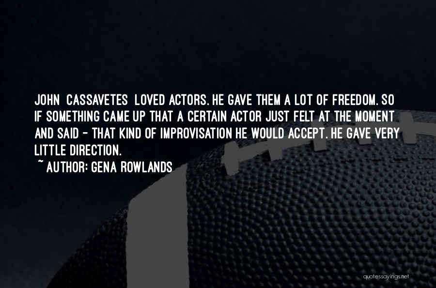 Gena Rowlands Quotes: John [cassavetes] Loved Actors. He Gave Them A Lot Of Freedom. So If Something Came Up That A Certain Actor