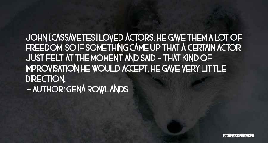 Gena Rowlands Quotes: John [cassavetes] Loved Actors. He Gave Them A Lot Of Freedom. So If Something Came Up That A Certain Actor