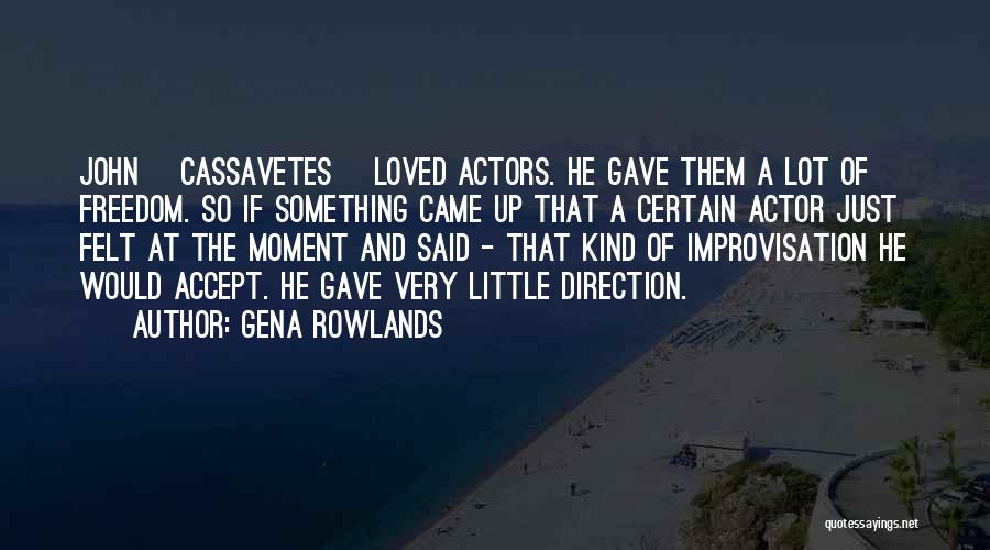 Gena Rowlands Quotes: John [cassavetes] Loved Actors. He Gave Them A Lot Of Freedom. So If Something Came Up That A Certain Actor