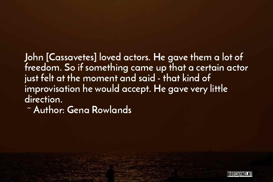 Gena Rowlands Quotes: John [cassavetes] Loved Actors. He Gave Them A Lot Of Freedom. So If Something Came Up That A Certain Actor