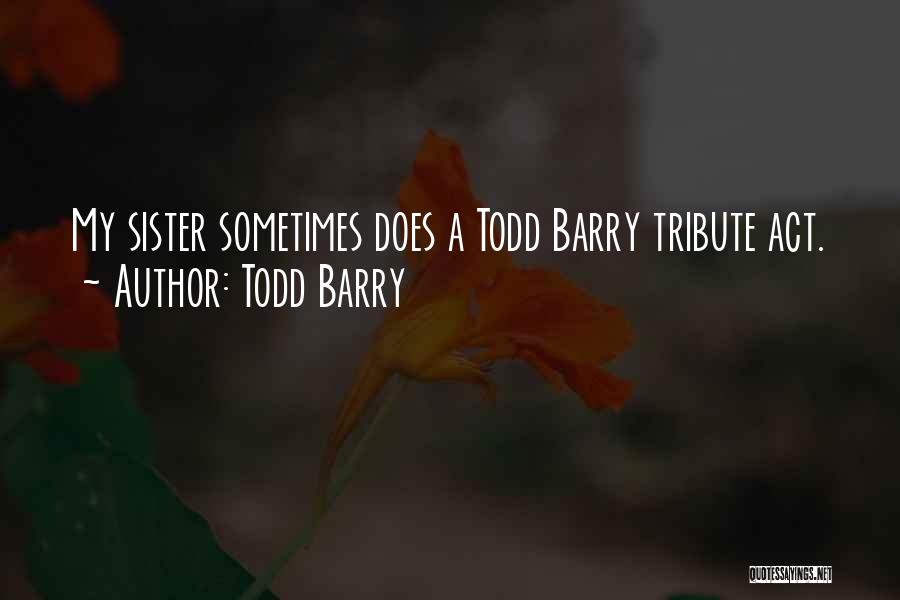 Todd Barry Quotes: My Sister Sometimes Does A Todd Barry Tribute Act.