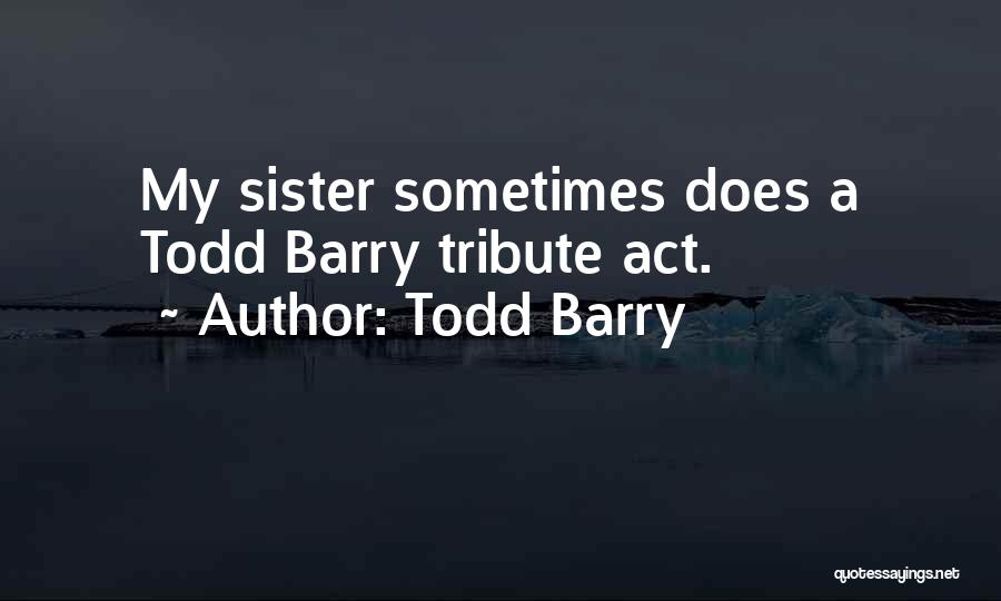 Todd Barry Quotes: My Sister Sometimes Does A Todd Barry Tribute Act.