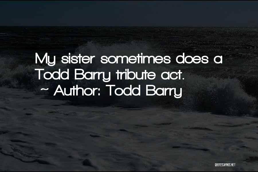 Todd Barry Quotes: My Sister Sometimes Does A Todd Barry Tribute Act.