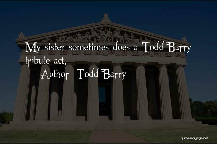 Todd Barry Quotes: My Sister Sometimes Does A Todd Barry Tribute Act.