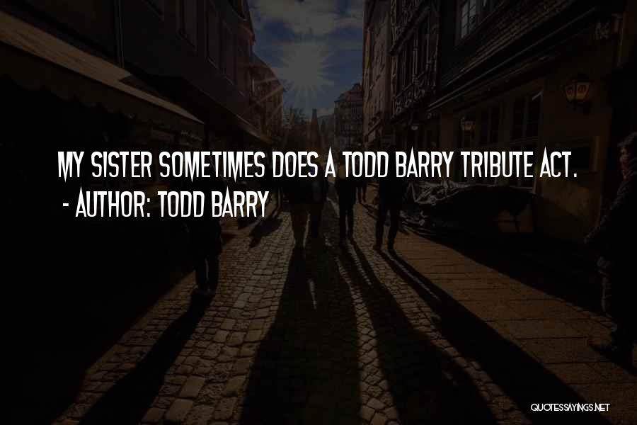 Todd Barry Quotes: My Sister Sometimes Does A Todd Barry Tribute Act.