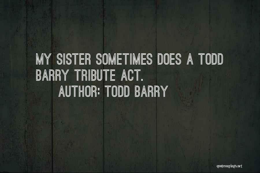 Todd Barry Quotes: My Sister Sometimes Does A Todd Barry Tribute Act.