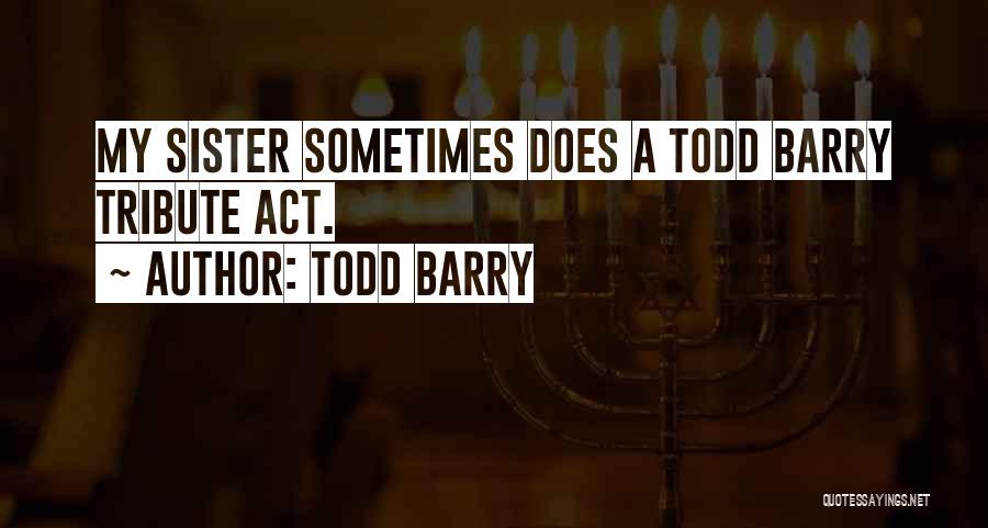 Todd Barry Quotes: My Sister Sometimes Does A Todd Barry Tribute Act.