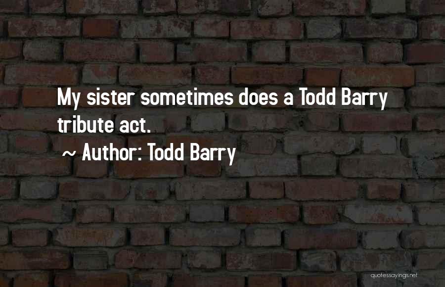 Todd Barry Quotes: My Sister Sometimes Does A Todd Barry Tribute Act.